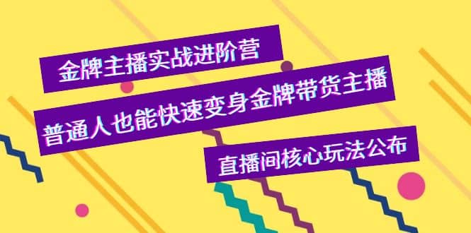 金牌主播实战进阶营,普通人也能快速变身金牌带货主播,直播间核心玩法公布