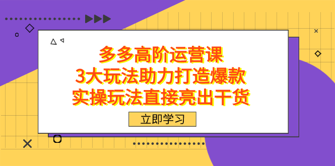 拼多多高阶·运营课,3大玩法助力打造爆款,实操玩法直接亮出干货