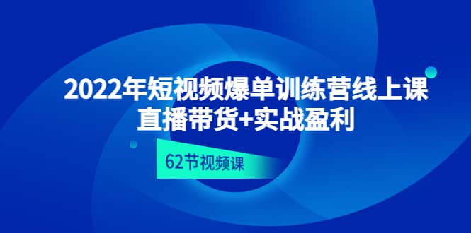 2022年短视频爆单训练营线上课:直播带货+实操盈利(62节视频课)