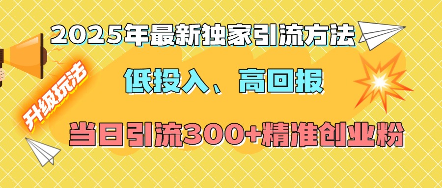 2025年最新独家引流方法,低投入高回报?当日引流300+精准创业粉