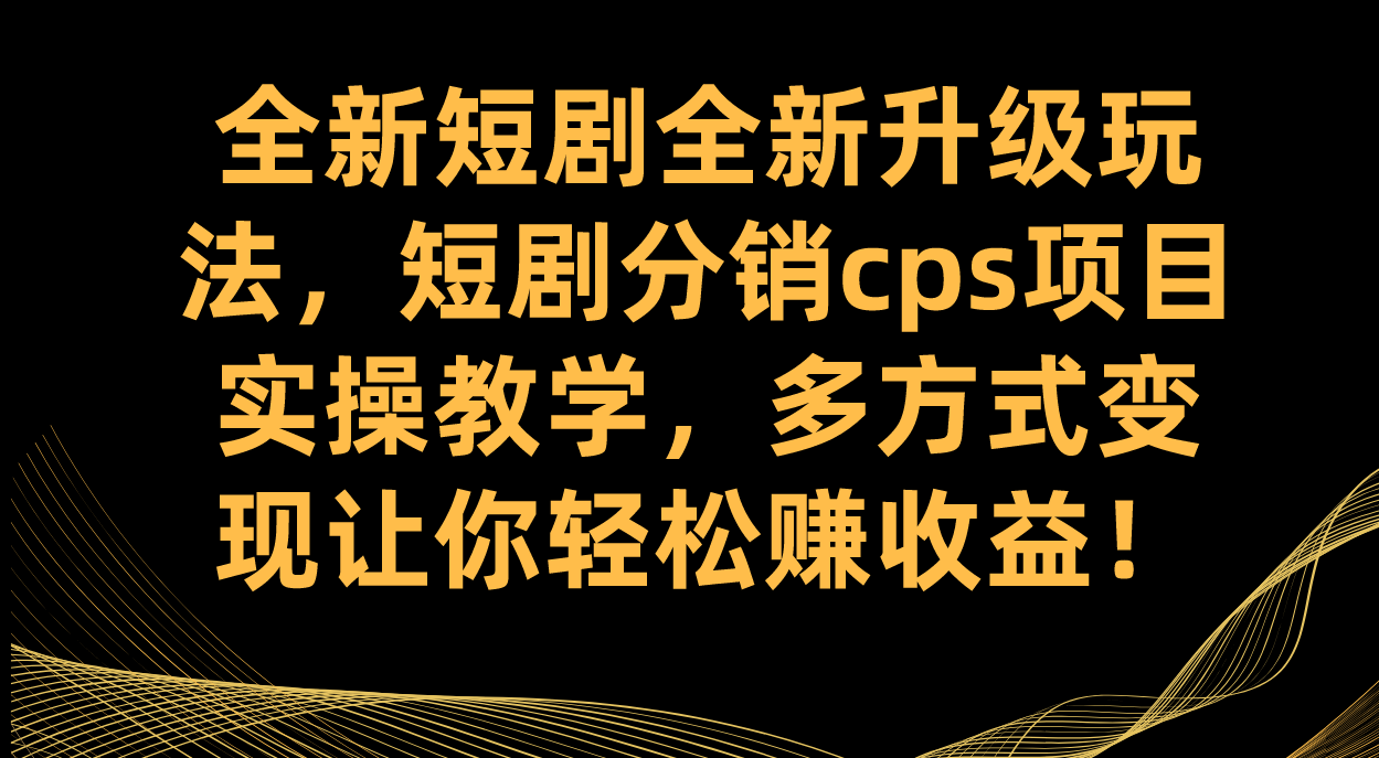 全新短剧全新升级玩法,短剧分销cps项目实操教学 多方式变现让你轻松赚收益
