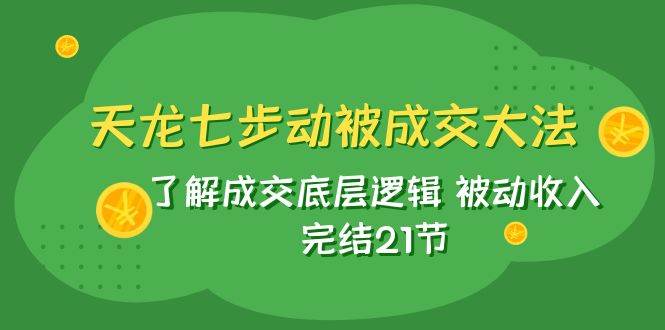 天龙/七步动被成交大法:了解成交底层逻辑 被动收入 完结21节