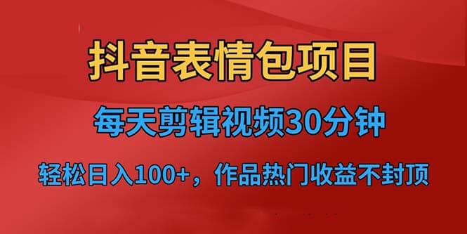 抖音表情包项目,每天剪辑表情包上传短视频平台,日入3位数+已实操跑通