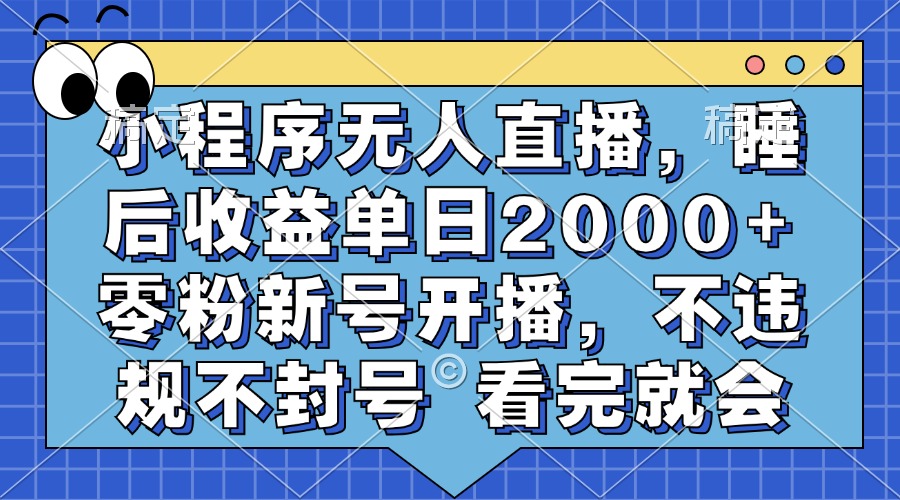 小程序无人直播,睡后收益单日2000+ 零粉新号开播,不违规不封号 看完就会