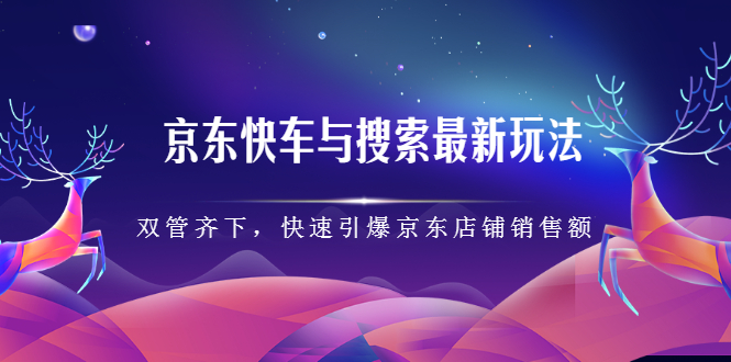京东快车与搜索最新玩法，四个维度抢占红利，引爆京东平台