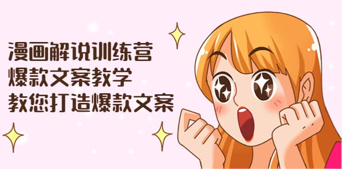 漫画解说训练营:爆款文案教学,教您打造爆款文案(文案课+剪辑课)