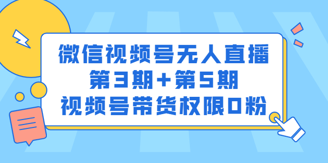 微信视频号无人直播第3期+第5期,视频号带货权限0粉价值1180元