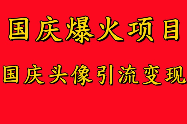 国庆爆火风口项目——国庆头像引流变现,零门槛高收益,小白也能起飞