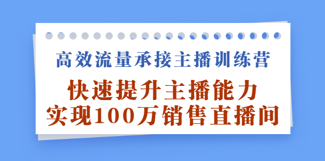 高效流量承接主播训练营:快速提升主播能力,实现100万销售直播间