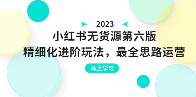 绅白不白·小红书无货源第六版,精细化进阶玩法,最全思路运营,可长久操作