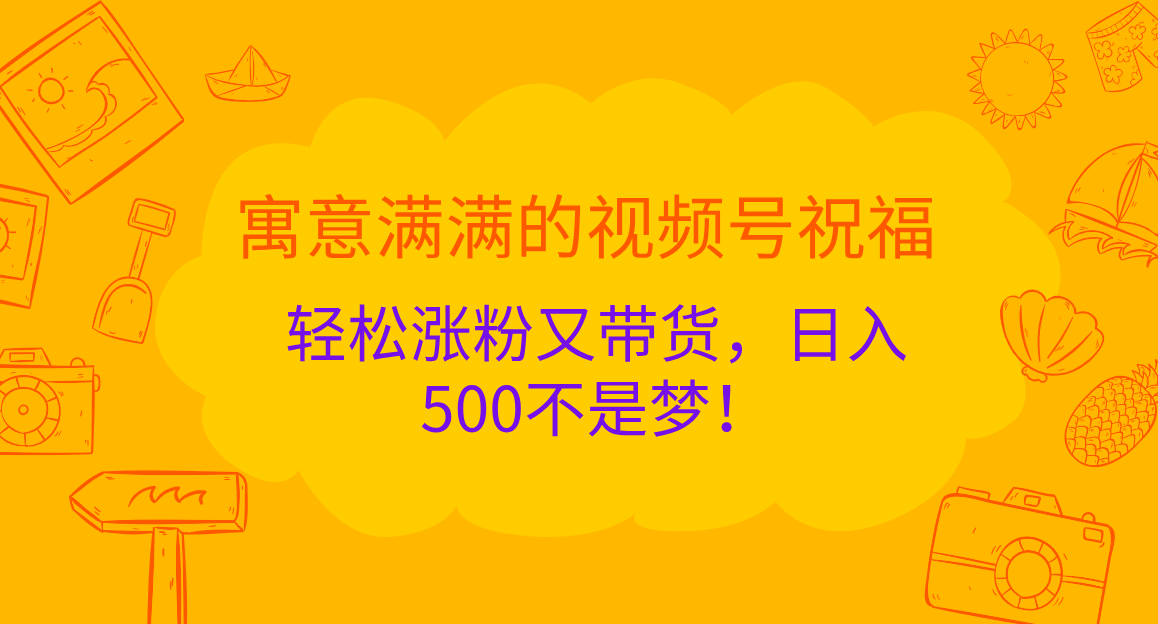 寓意满满的 视频号祝福,轻松涨粉又带货,日入500不是梦!