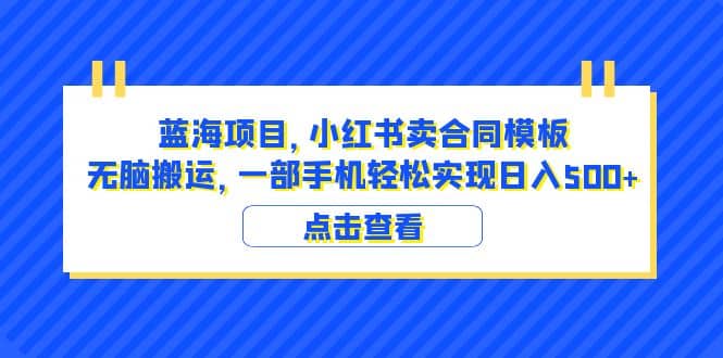 蓝海项目 小红书卖合同模板 无脑搬运 一部手机日入500+(教程+4000份模板)