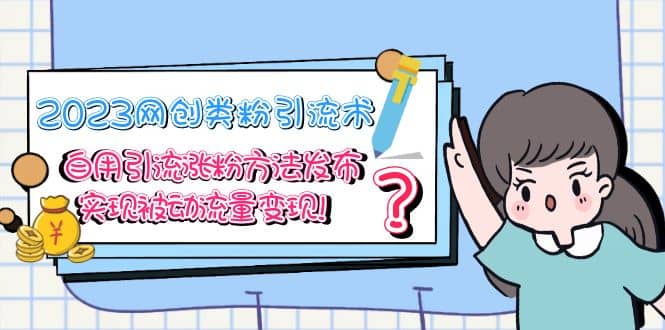 2023网创类粉引流术,自用引流涨粉方法发布,实现被动流量变现