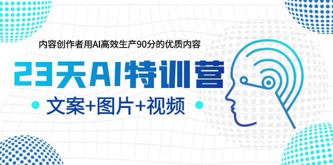 23天AI特训营,内容创作者用AI高效生产90分的优质内容,文案+图片+视频