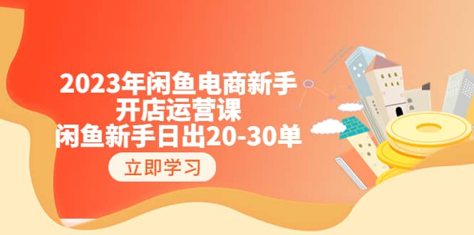 2023年闲鱼电商新手开店运营课:闲鱼新手日出20-30单(18节-实战干货)