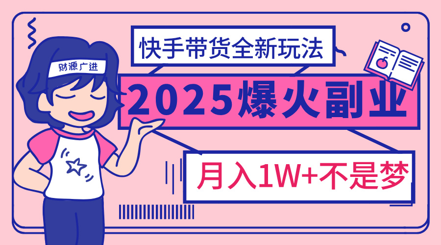 2025年爆红副业!快手带货全新玩法,月入1万加不是梦!
