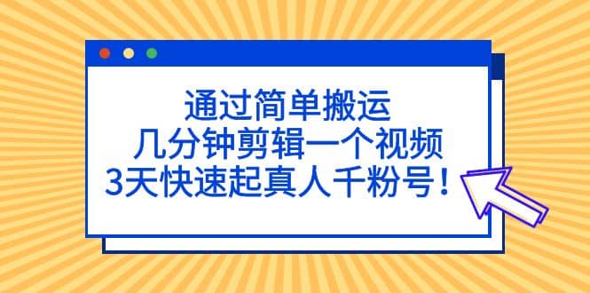 通过简单搬运,几分钟剪辑一个视频,3天快速起真人千粉号