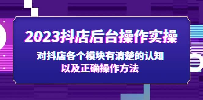 2023抖店后台操作实操,对抖店各个模块有清楚的认知以及正确操作方法