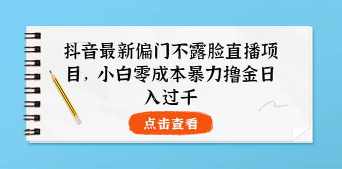 抖音最新偏门不露脸直播项目,小白零成本暴力撸金日入1000+