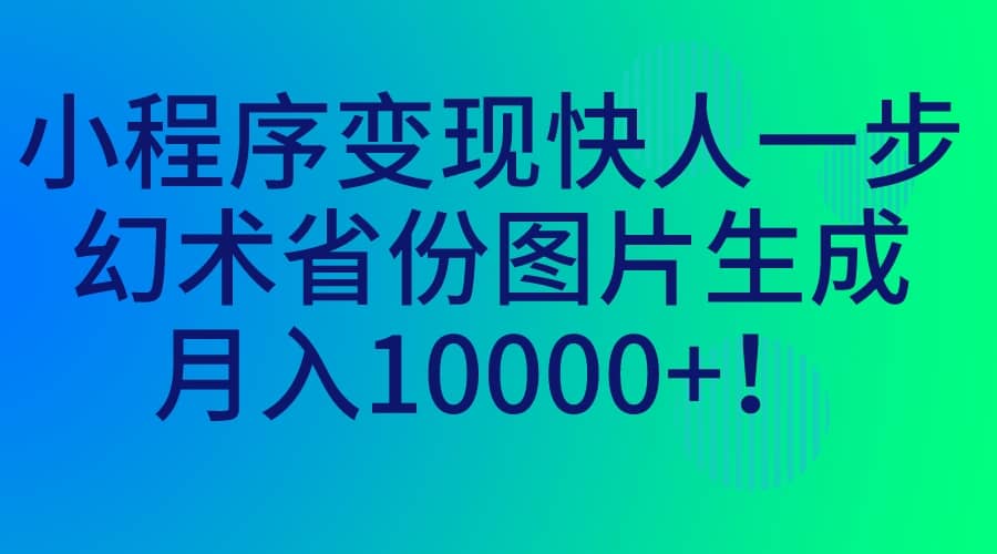 小程序变现快人一步,幻术省份图片生成,月入10000+