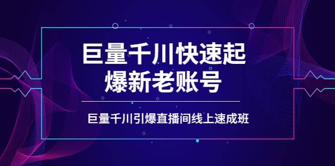 如何通过巨量千川快速起爆新老账号,巨量千川引爆直播间线上速成班