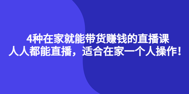 4种在家就能带货赚钱的直播课,人人都能直播,适合在家一个人操作!