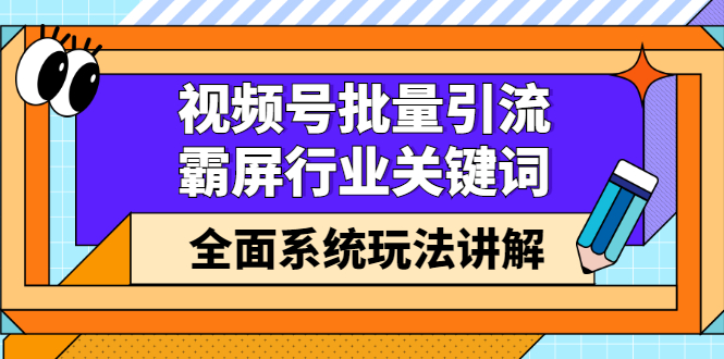 视频号批量引流,霸屏行业关键词(基础班)全面系统讲解视频号玩法【无水印】