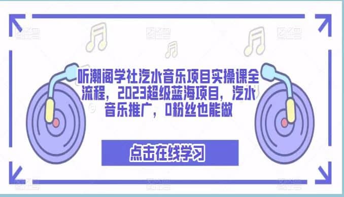 听潮阁学社汽水音乐项目实操课全流程,2023超级蓝海项目,汽水音乐推广,0粉丝也能做