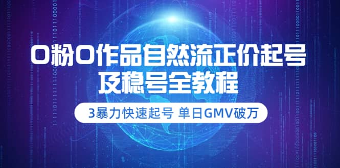 0粉0作品自然流正价起号及稳号全教程:3暴力快速起号 单日GMV破万-价值2980