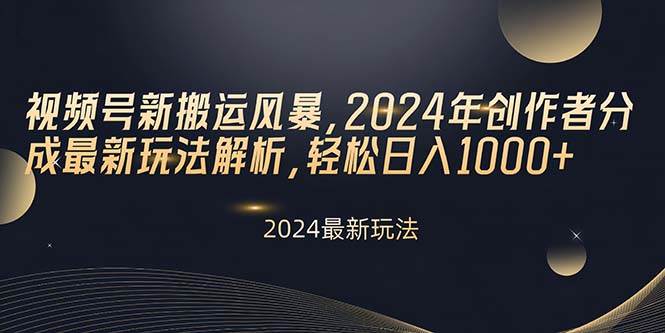 视频号新搬运风暴,2024年创作者分成最新玩法解析,轻松日入1000+