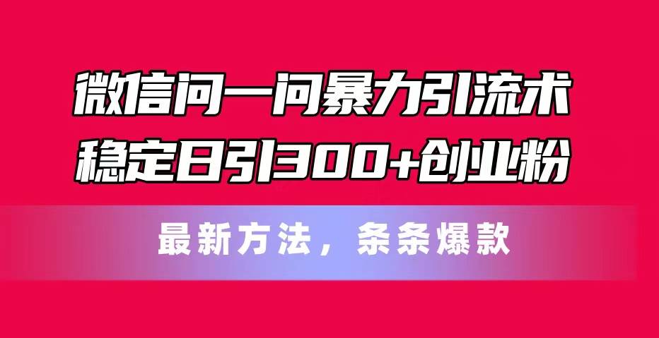 微信问一问暴力引流术,稳定日引300+创业粉,最新方法,条条爆款