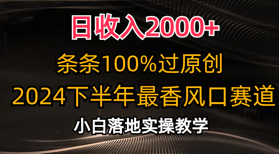 2024下半年最香风口赛道,小白轻松上手,日收入2000+,条条100%过原创