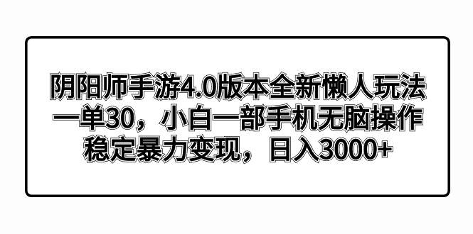 阴阳师手游4.0版本全新懒人玩法,一单30,小白一部手机无脑操作,稳定暴力变现