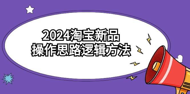 2024淘宝新品操作思路逻辑方法(6节视频课)