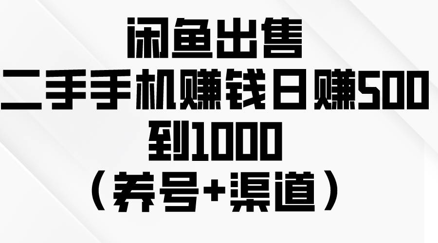 闲鱼出售二手手机赚钱,日赚500到1000(养号+渠道)