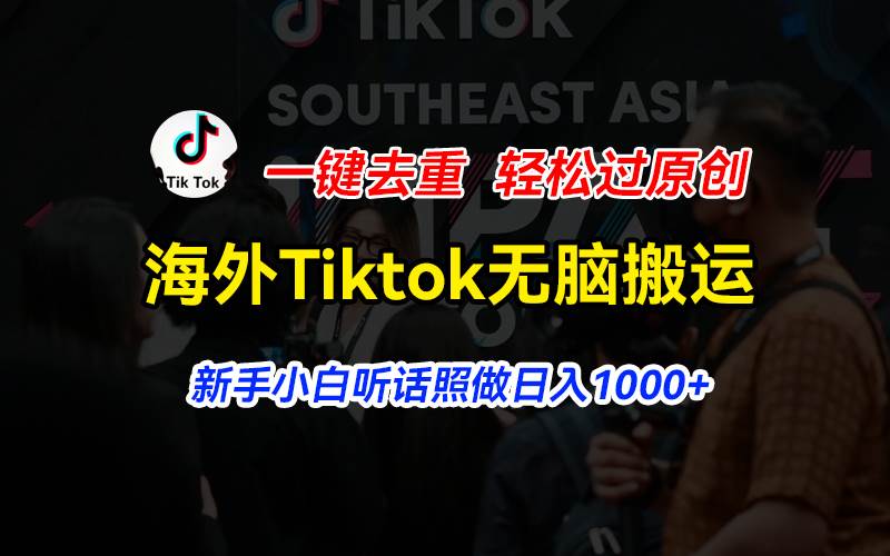 海外Tiktok短视频无脑搬运,一键去重轻松过原创,新手小白听话照做日入...