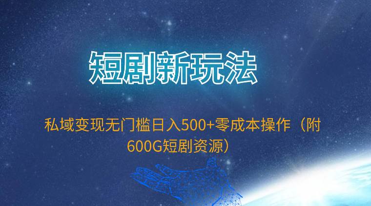 短剧新玩法,私域变现无门槛日入500+零成本操作(附600G短剧资源)