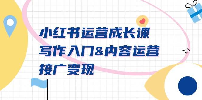 小红书运营成长课,写作入门内容运营接广变现【文档课】