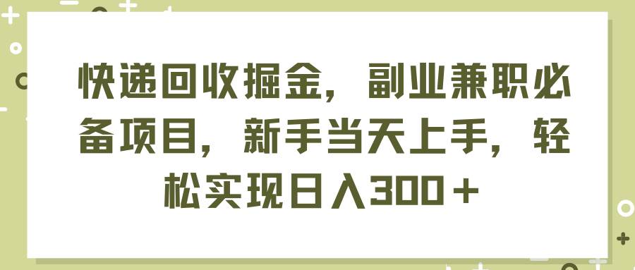 快递回收掘金,副业兼职必备项目,新手当天上手,轻松实现日入300+