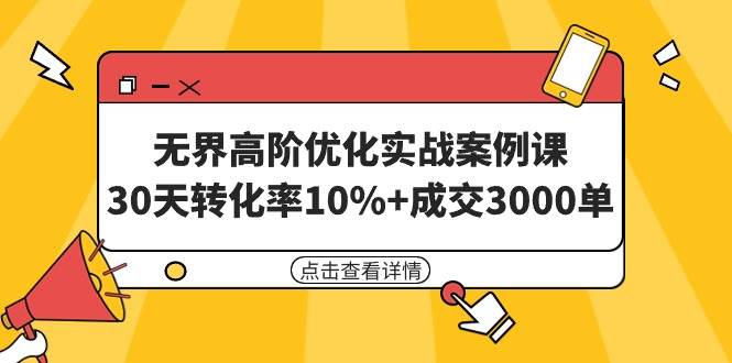 无界高阶优化实战案例课,30天转化率10%+成交3000单(8节课)