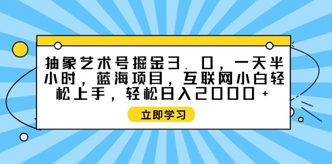 抽象艺术号掘金3.0,一天半小时 ,蓝海项目, 互联网小白轻松上手,轻松...