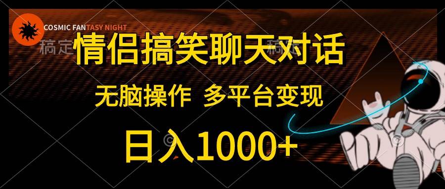 情侣搞笑聊天对话,日入1000+,无脑操作,多平台变现