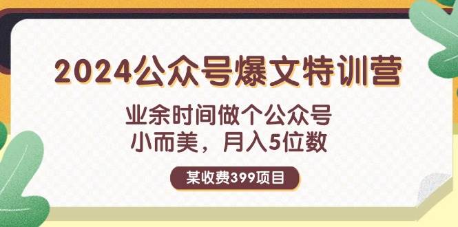 某收费399元-2024公众号爆文特训营:业余时间做个公众号 小而美 月入5位数