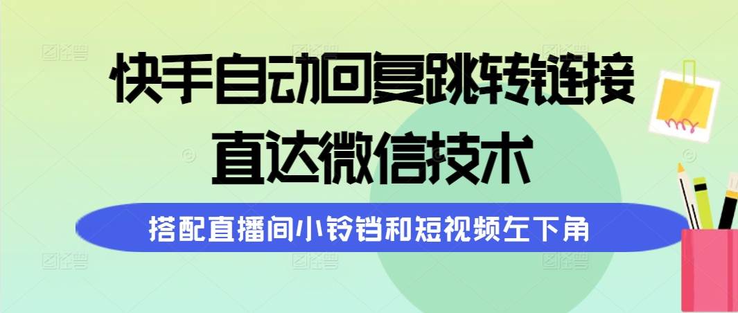 快手自动回复跳转链接,直达微信技术,搭配直播间小铃铛和短视频左下角