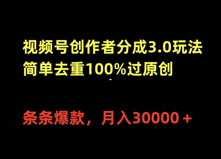 视频号创作者分成3.0玩法,简单去重100%过原创,条条爆款,月入30000+