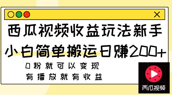 西瓜视频收益玩法,新手小白简单搬运日赚200+0粉就可以变现 有播放就有收益