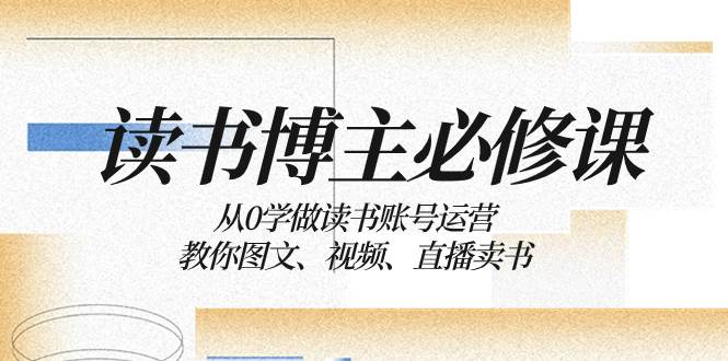 读书 博主 必修课:从0学做读书账号运营:教你图文、视频、直播卖书