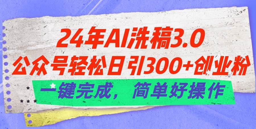 24年Ai洗稿3.0,公众号轻松日引300+创业粉,一键完成,简单好操作