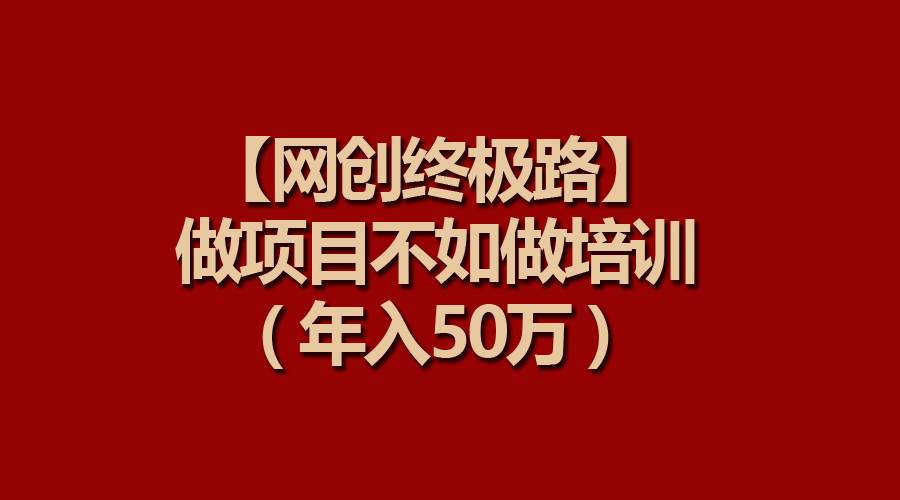 【网创终极路】做项目不如做项目培训,年入50万