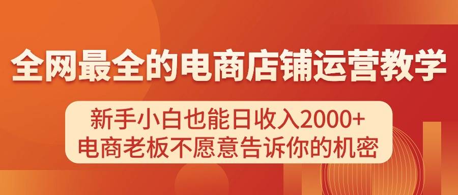 电商店铺运营教学,新手小白也能日收入2000+,电商老板不愿意告诉你的机密